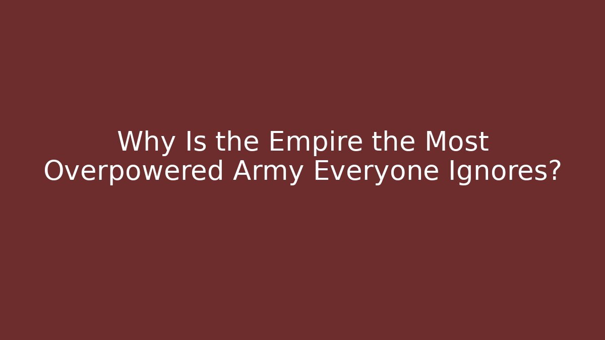 Why Is the Empire the Most Overpowered Army Everyone Ignores?