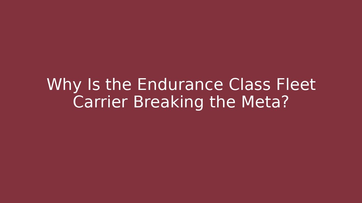 Why Is the Endurance Class Fleet Carrier Breaking the Meta?