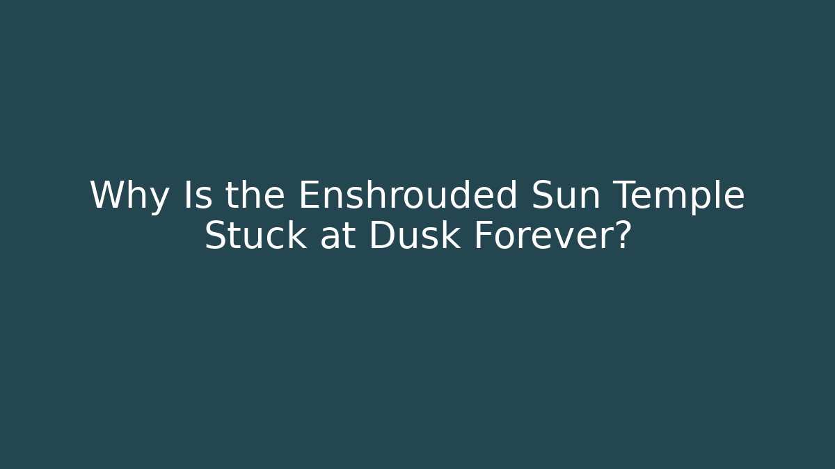 Why Is the Enshrouded Sun Temple Stuck at Dusk Forever?