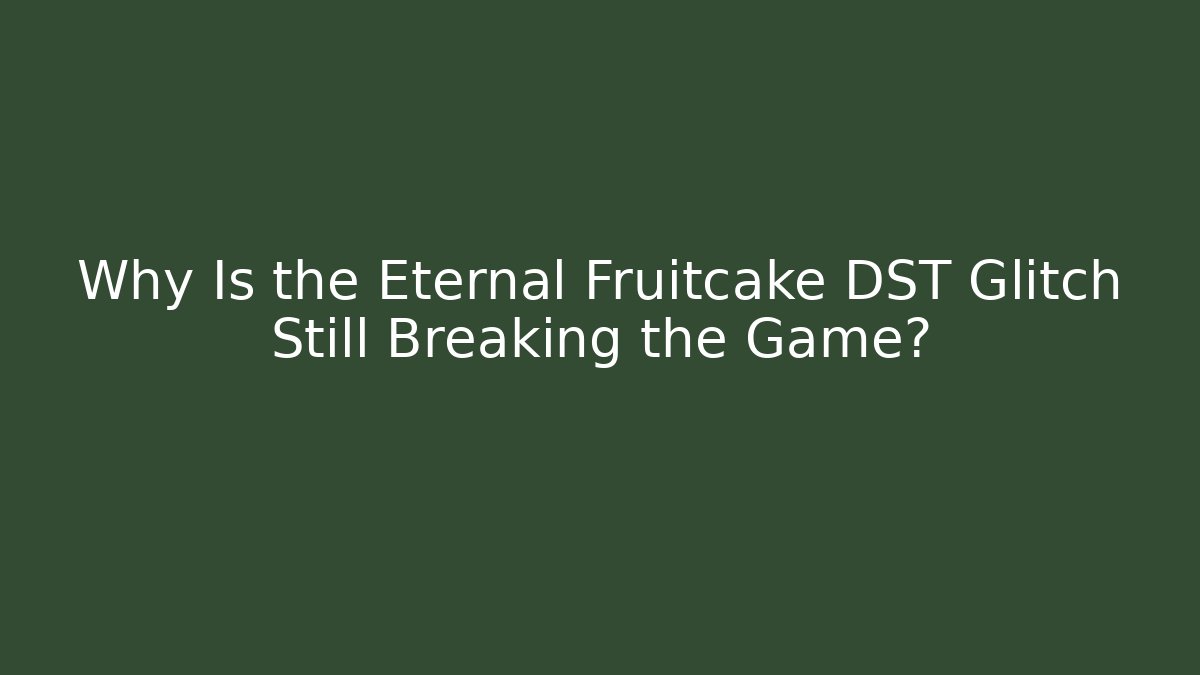 Why Is the Eternal Fruitcake DST Glitch Still Breaking the Game? - Vintage E-Juice