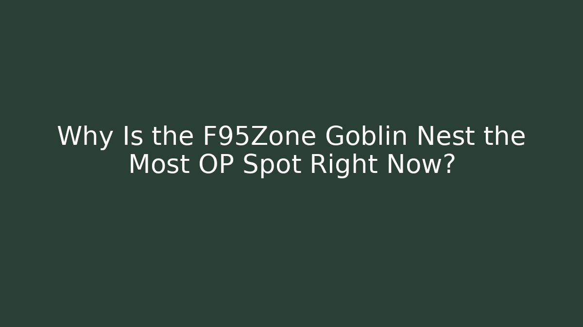 Why Is the F95Zone Goblin Nest the Most OP Spot Right Now?