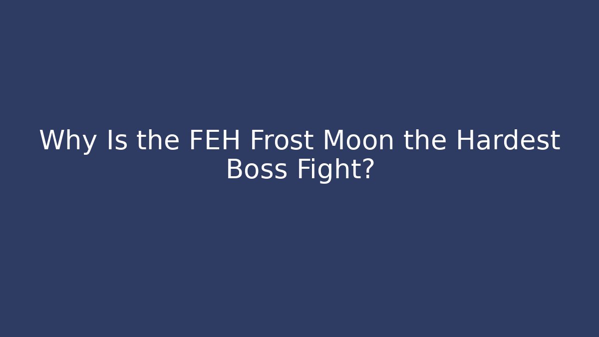 Why Is the FEH Frost Moon the Hardest Boss Fight?