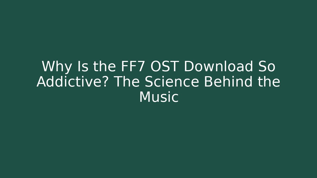 Why Is the FF7 OST Download So Addictive? The Science Behind the Music