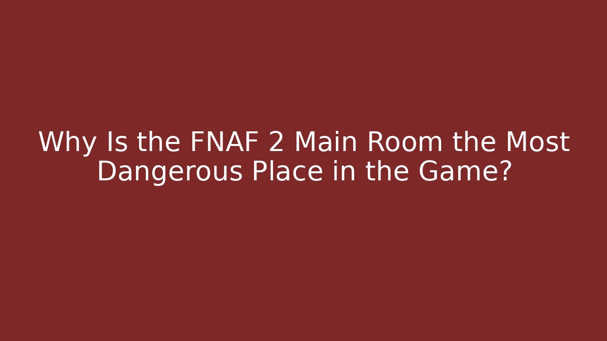 Why Is the FNAF 2 Main Room the Most Dangerous Place in the Game?