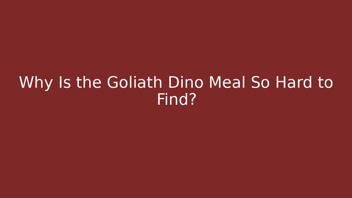 Why Is the Goliath Dino Meal So Hard to Find?