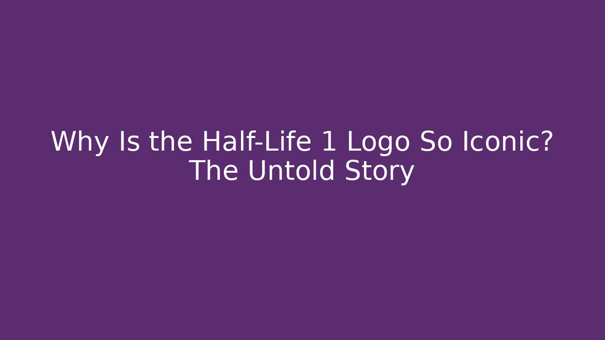 Why Is the Half-Life 1 Logo So Iconic? The Untold Story