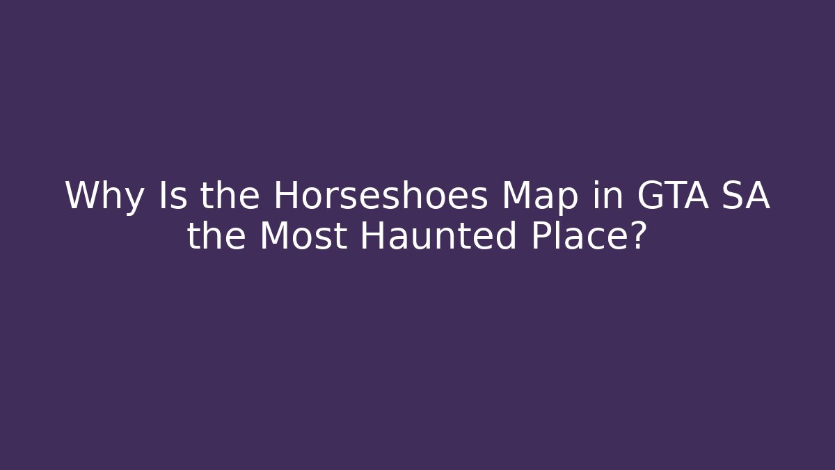Why Is the Horseshoes Map in GTA SA the Most Haunted Place?