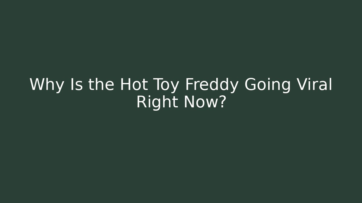 Why Is the Hot Toy Freddy Going Viral Right Now?