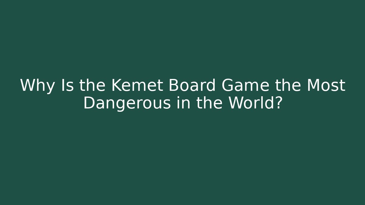 Why Is the Kemet Board Game the Most Dangerous in the World?
