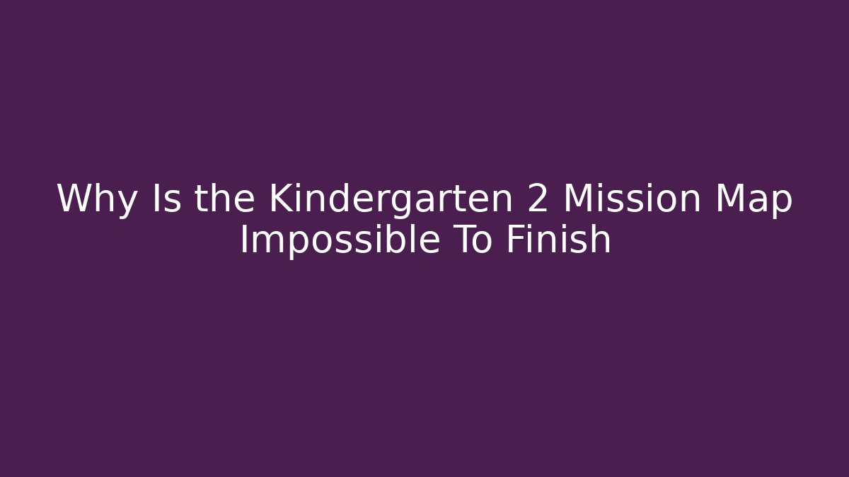 Why Is the Kindergarten 2 Mission Map Impossible To Finish - Vintage E-Juice