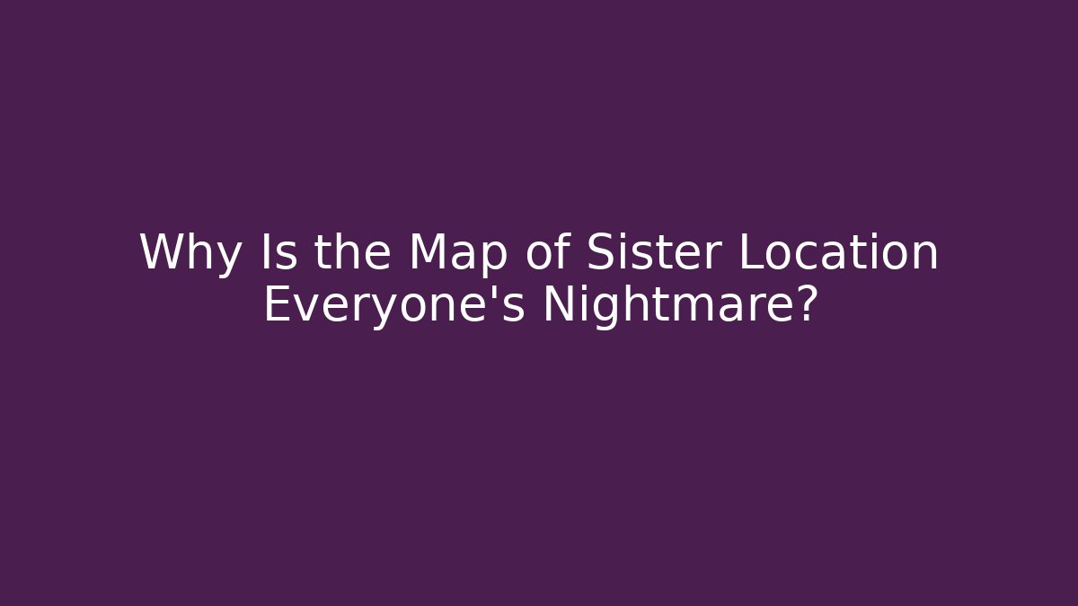 Why Is the Map of Sister Location Everyone's Nightmare?