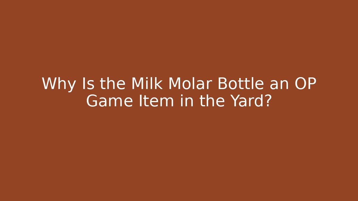 Why Is the Milk Molar Bottle an OP Game Item in the Yard?