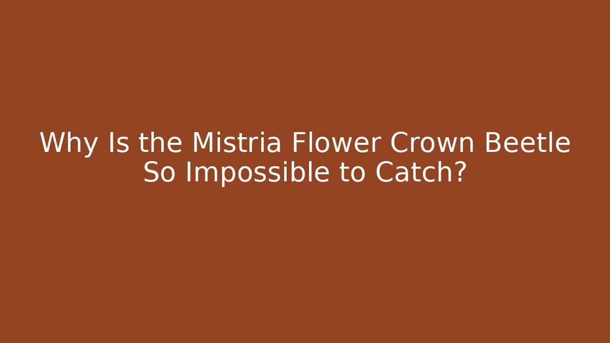 Why Is the Mistria Flower Crown Beetle So Impossible to Catch?