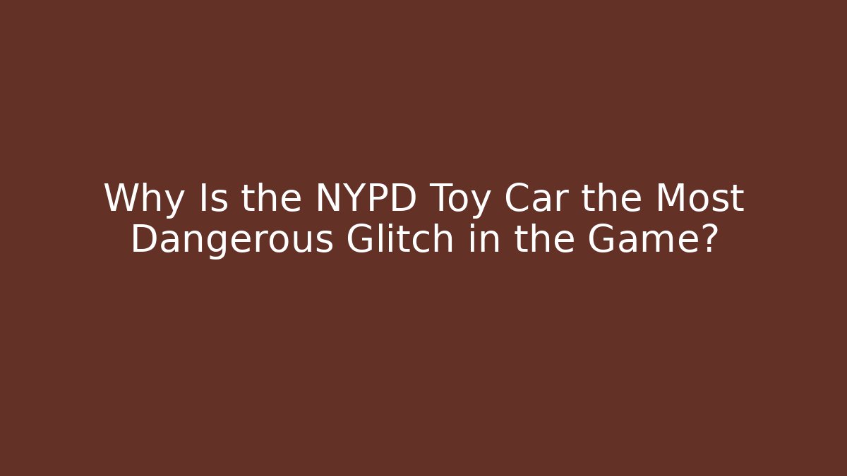 Why Is the NYPD Toy Car the Most Dangerous Glitch in the Game?