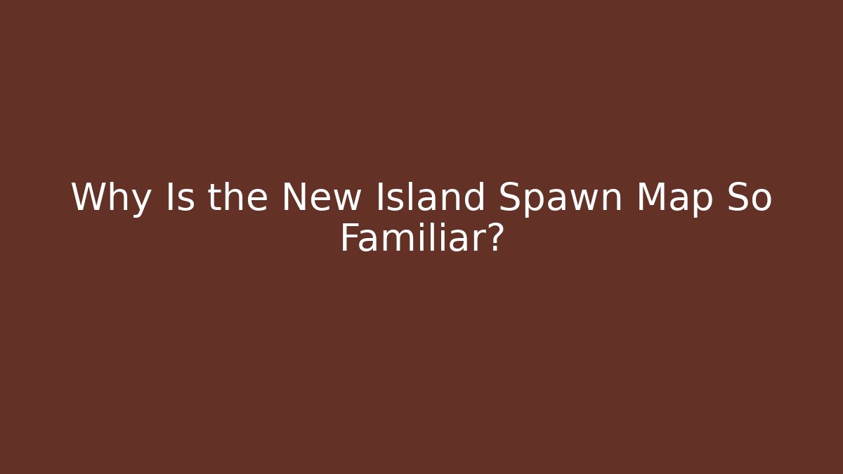 Why Is the New Island Spawn Map So Familiar?