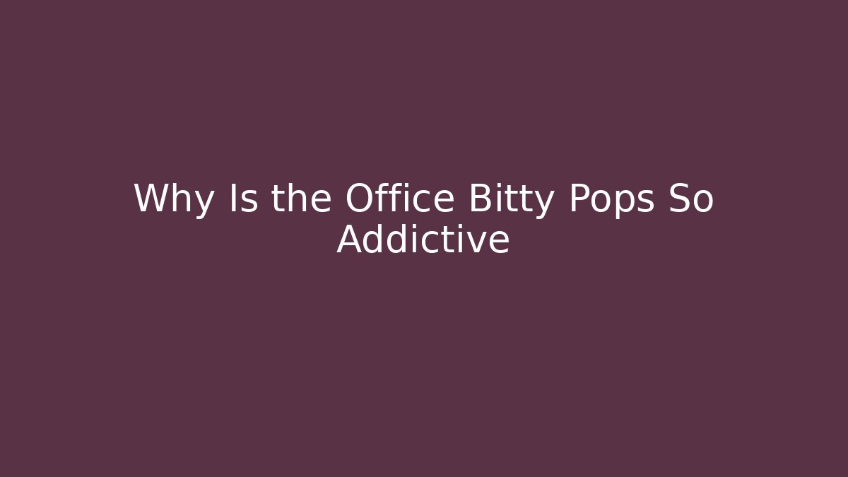 Why Is the Office Bitty Pops So Addictive
