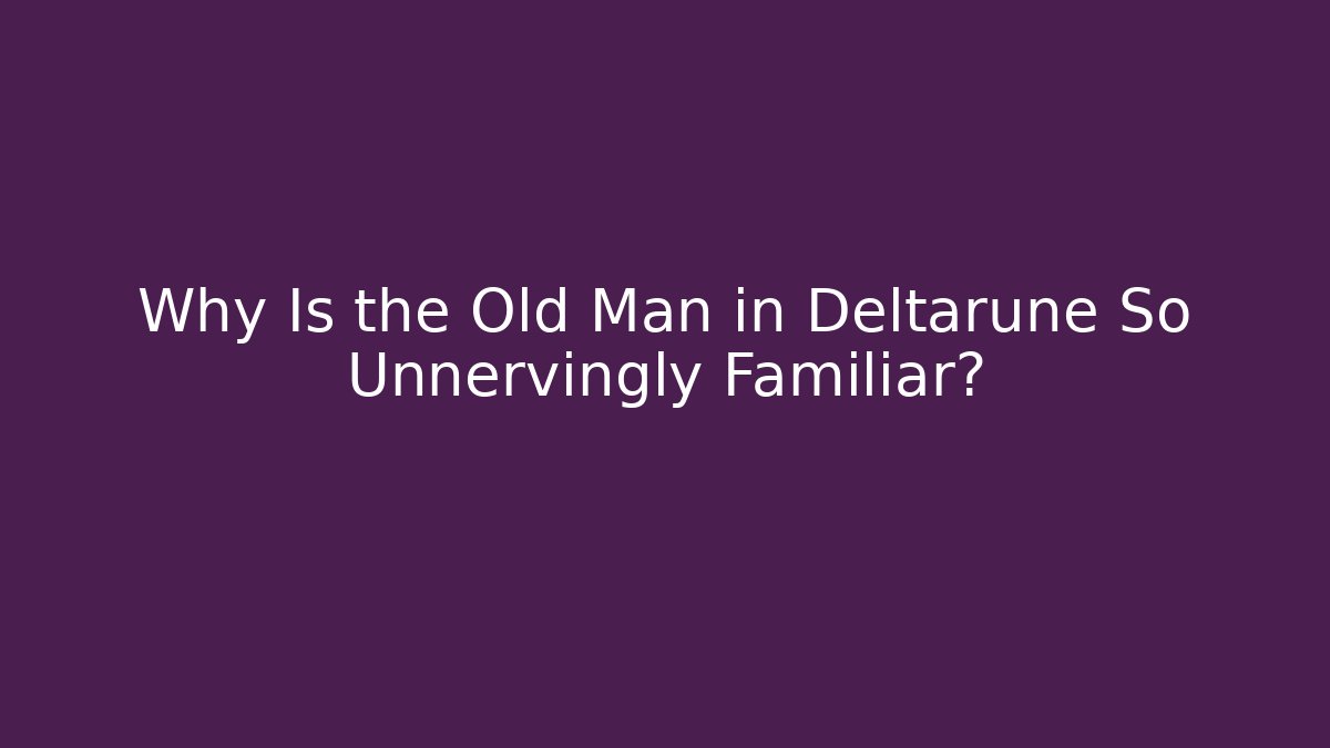 Why Is the Old Man in Deltarune So Unnervingly Familiar?