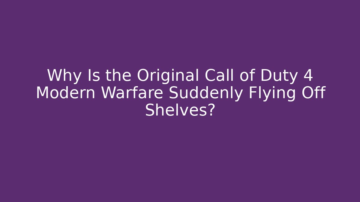 Why Is the Original Call of Duty 4 Modern Warfare Suddenly Flying Off Shelves?
