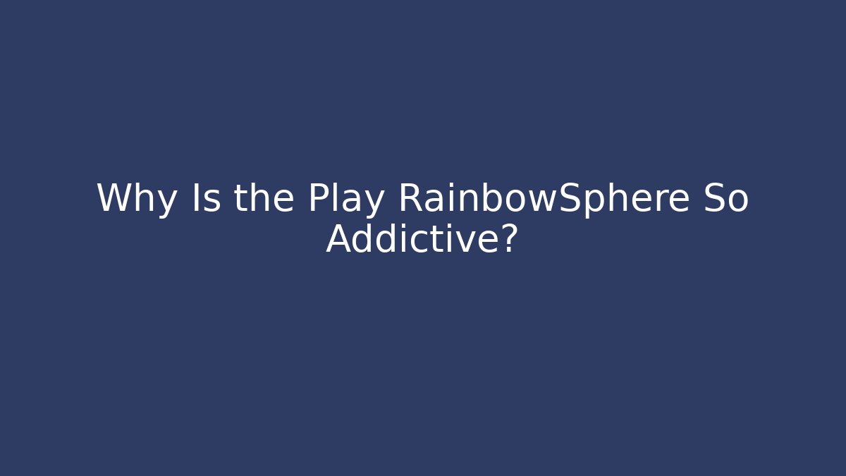 Why Is the Play RainbowSphere So Addictive?
