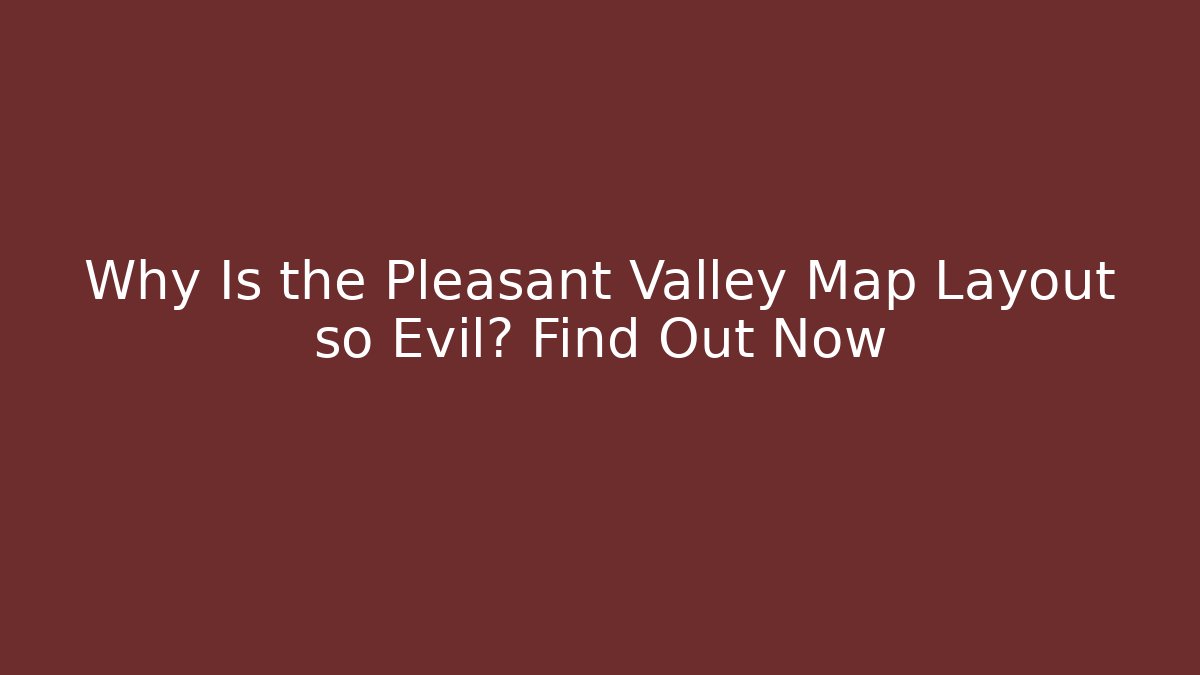 Why Is the Pleasant Valley Map Layout so Evil? Find Out Now