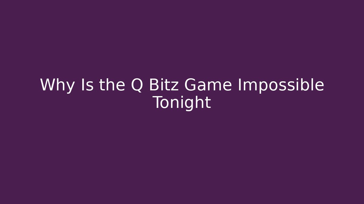Why Is the Q Bitz Game Impossible Tonight