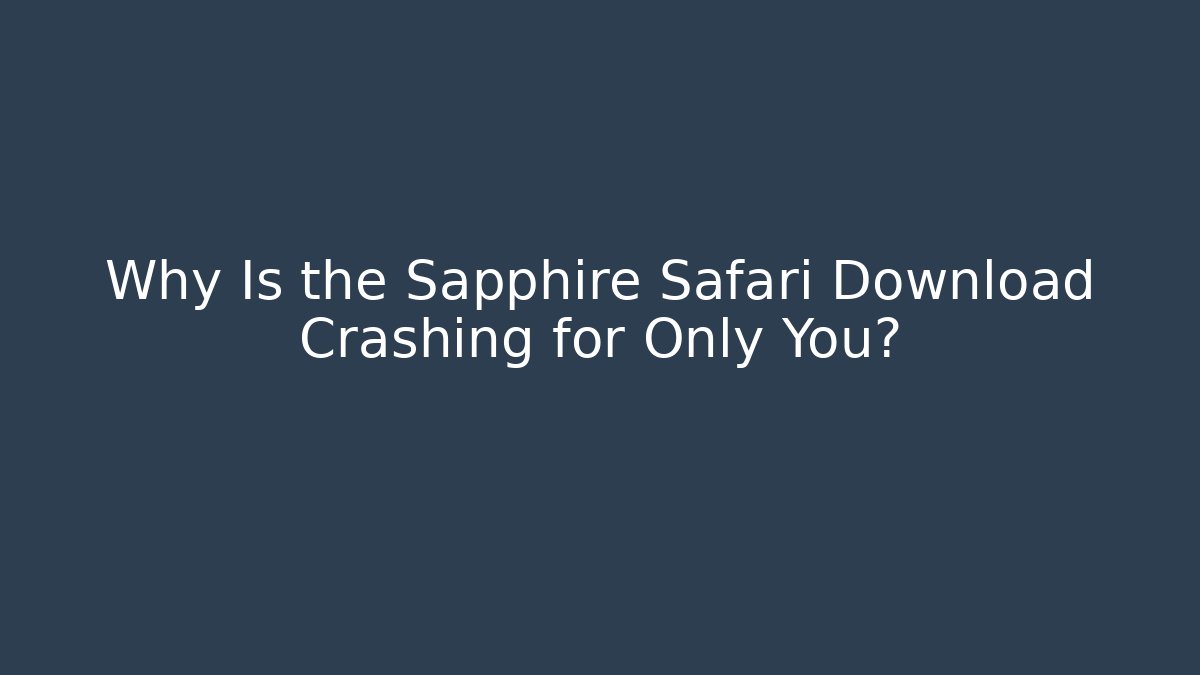Why Is the Sapphire Safari Download Crashing for Only You?