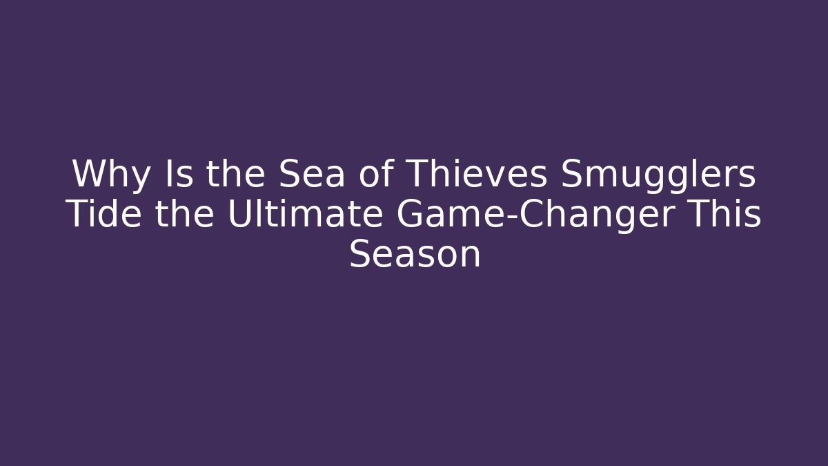 Why Is the Sea of Thieves Smugglers Tide the Ultimate Game-Changer This Season