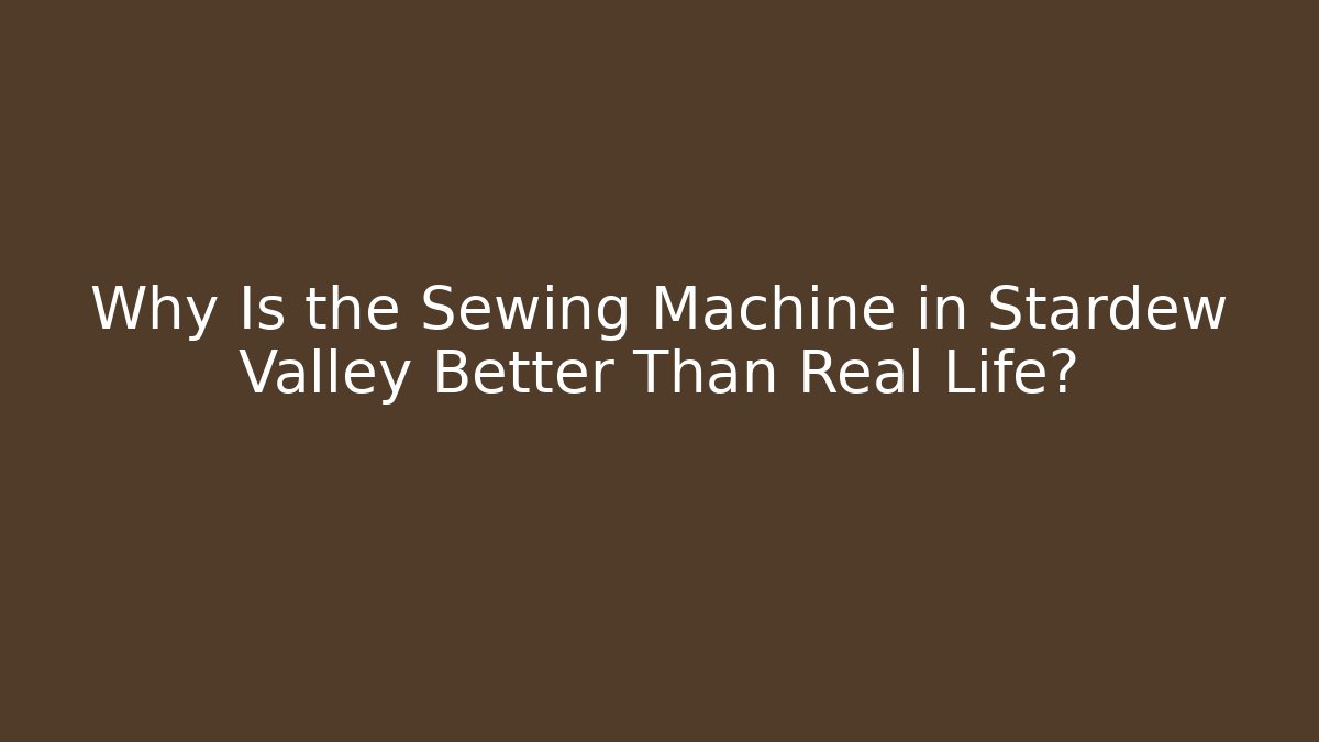 Why Is the Sewing Machine in Stardew Valley Better Than Real Life?