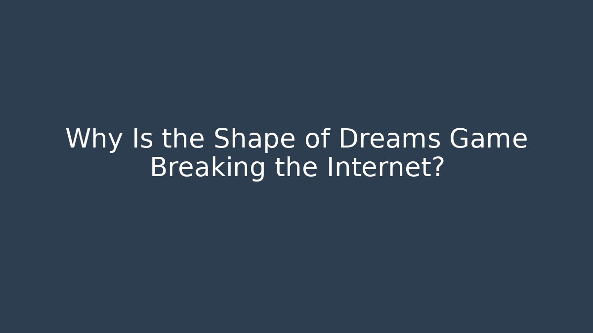 Why Is the Shape of Dreams Game Breaking the Internet?