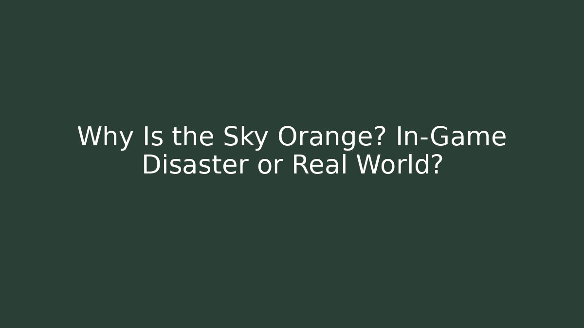 Why Is the Sky Orange? In-Game Disaster or Real World?