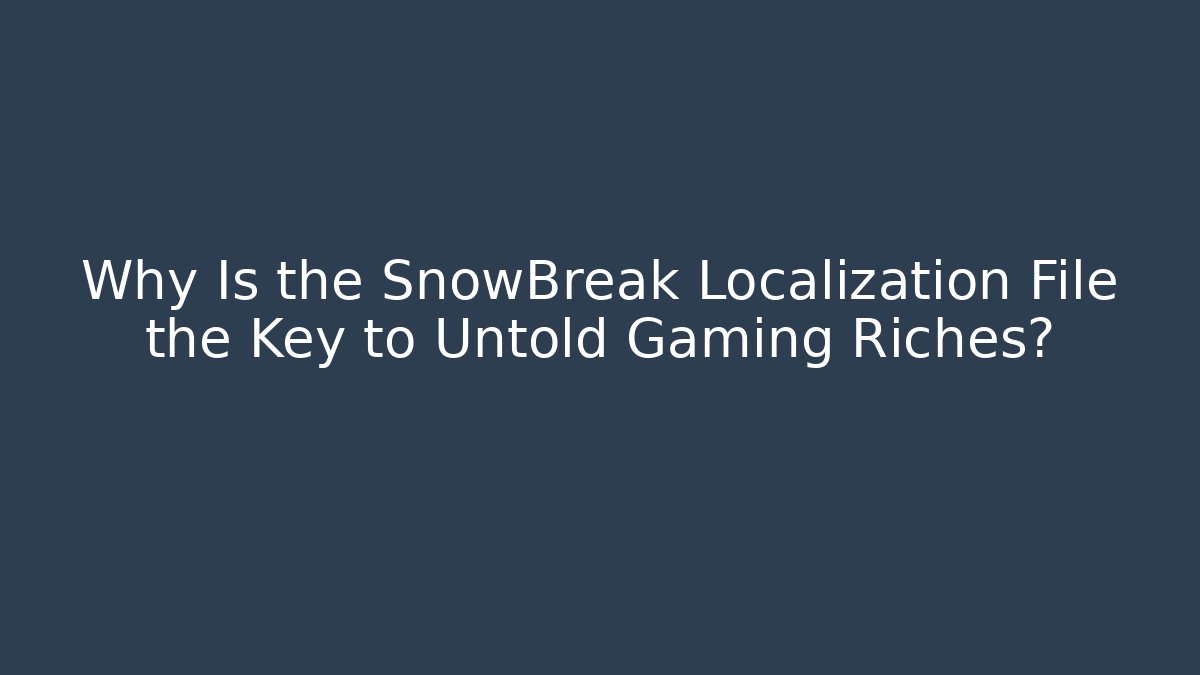 Why Is the SnowBreak Localization File the Key to Untold Gaming Riches?