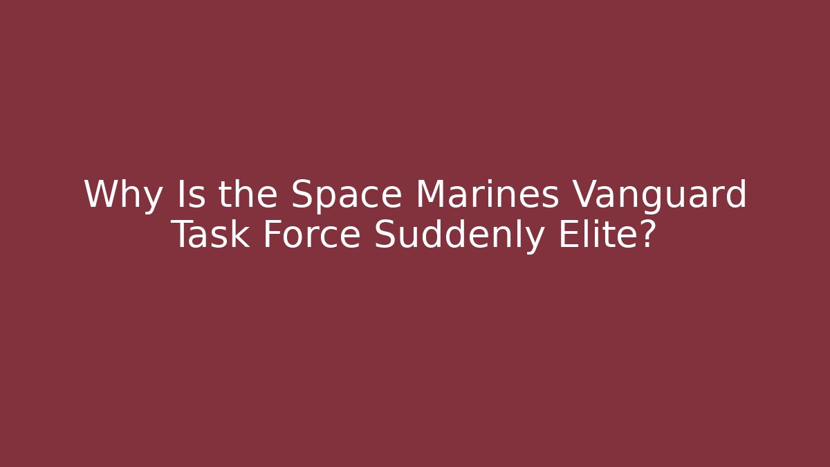 Why Is the Space Marines Vanguard Task Force Suddenly Elite?