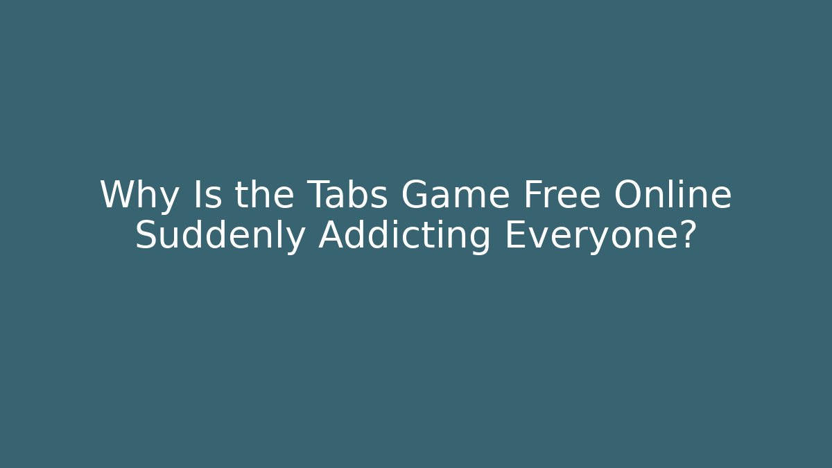 Why Is the Tabs Game Free Online Suddenly Addicting Everyone?