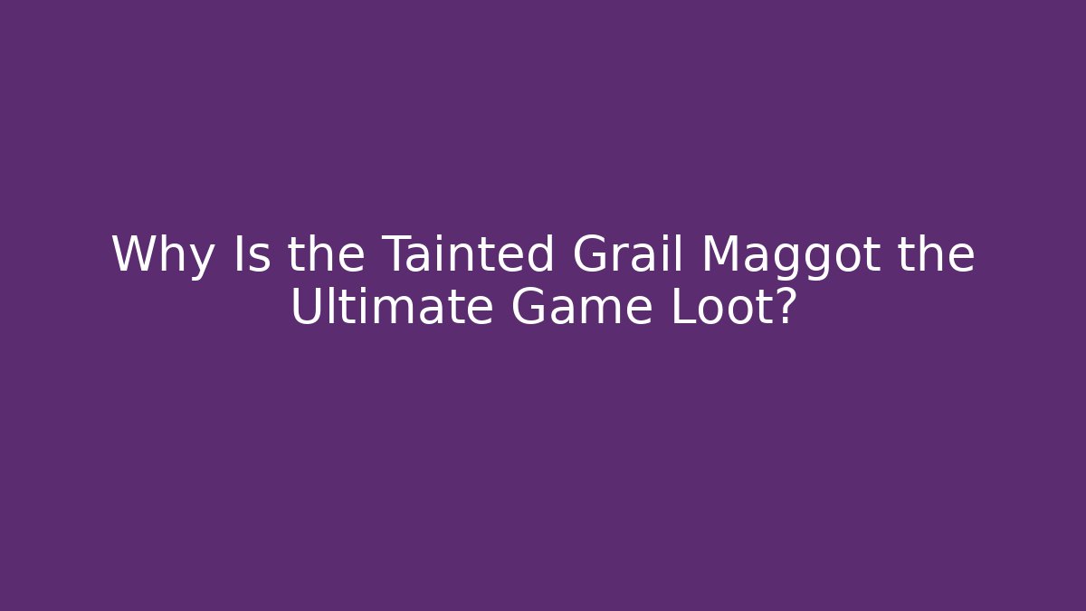 Why Is the Tainted Grail Maggot the Ultimate Game Loot?