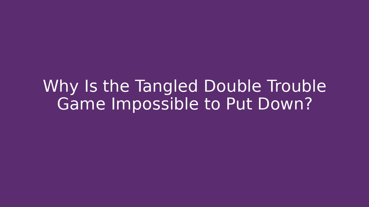 Why Is the Tangled Double Trouble Game Impossible to Put Down?