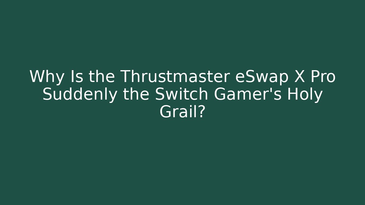 Why Is the Thrustmaster eSwap X Pro Suddenly the Switch Gamer's Holy Grail?