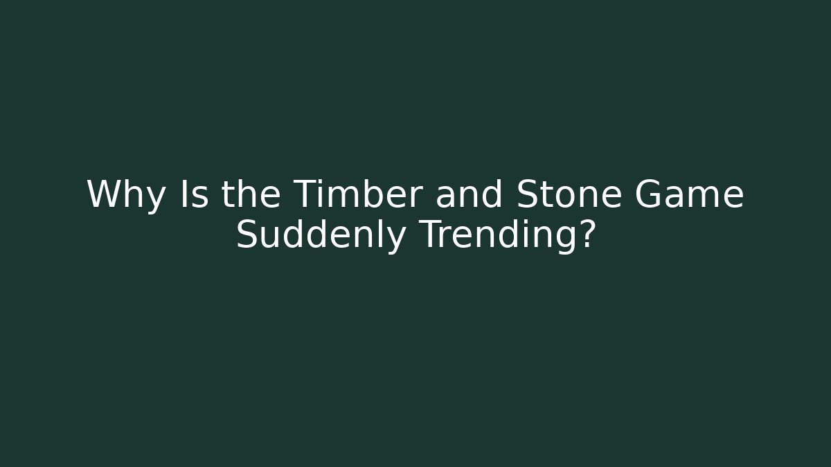 Why Is the Timber and Stone Game Suddenly Trending?