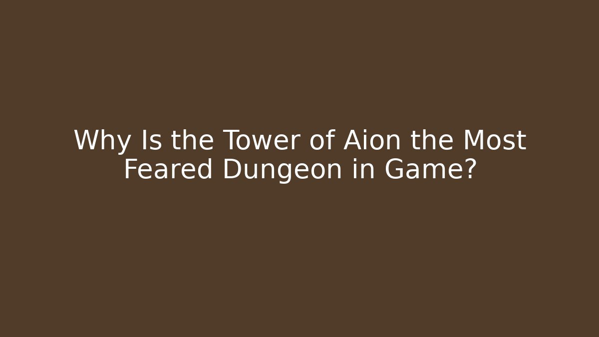 Why Is the Tower of Aion the Most Feared Dungeon in Game?