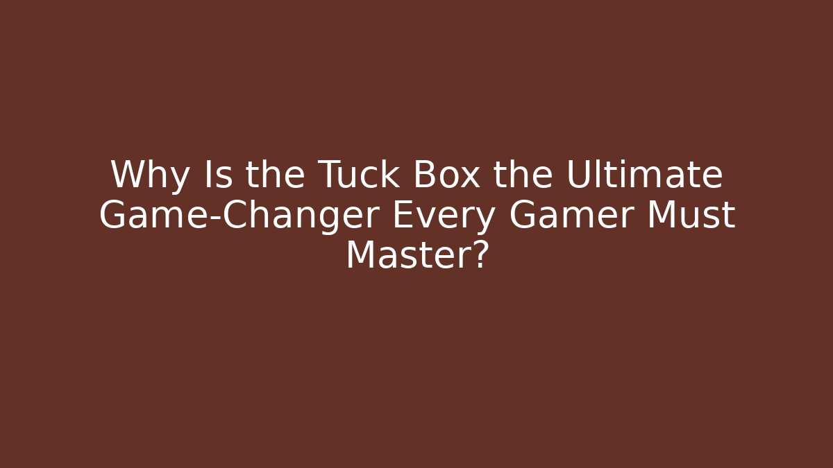 Why Is the Tuck Box the Ultimate Game-Changer Every Gamer Must Master?