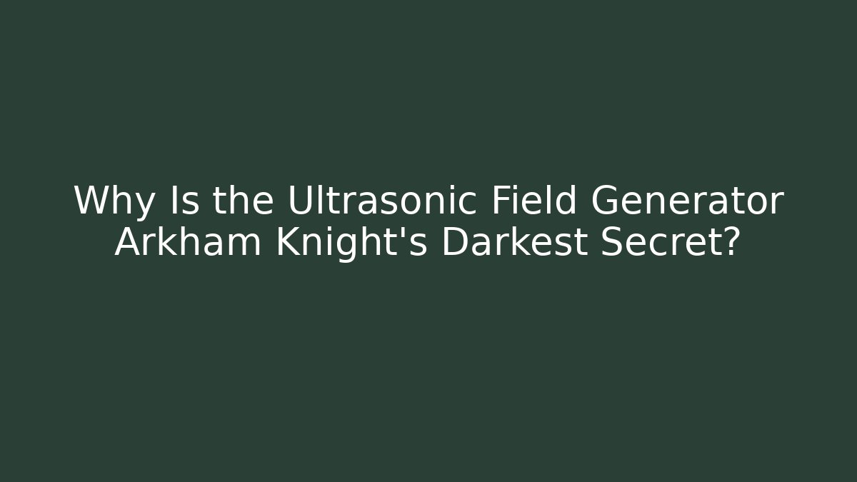 Why Is the Ultrasonic Field Generator Arkham Knight's Darkest Secret?