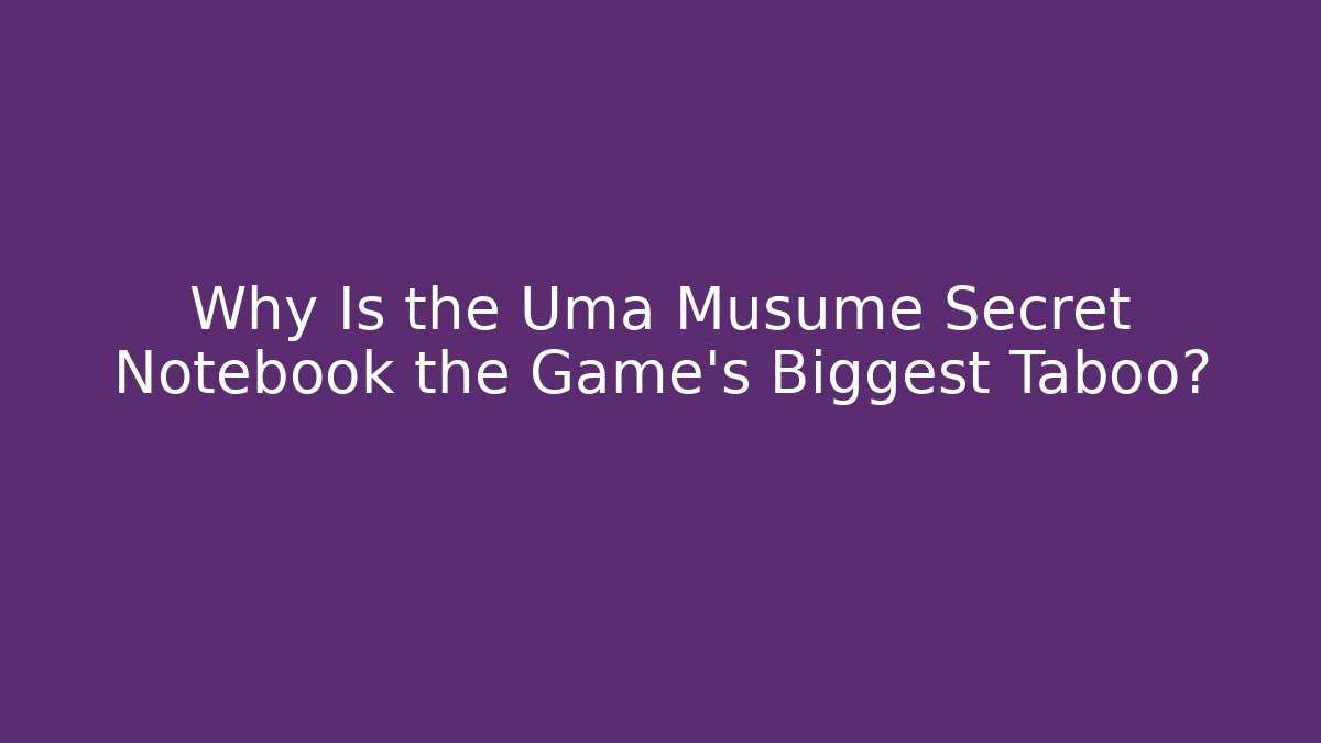 Why Is the Uma Musume Secret Notebook the Game's Biggest Taboo?