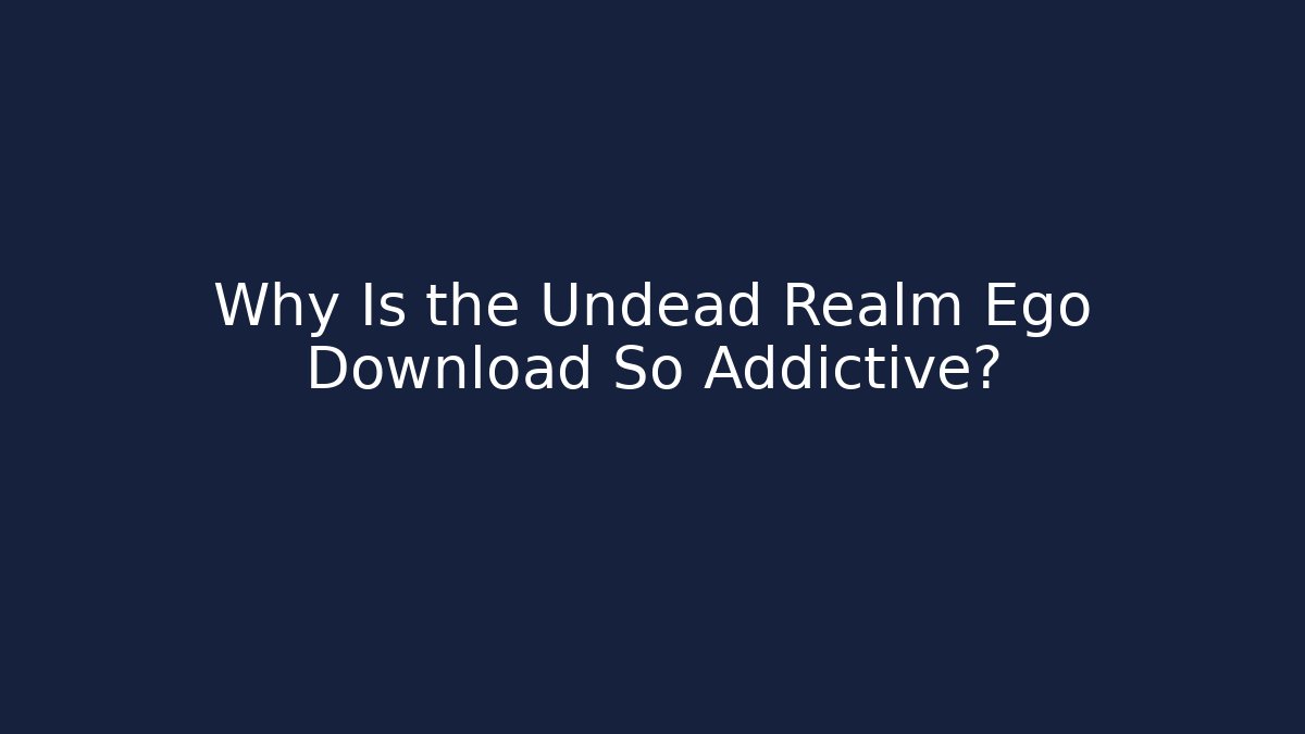 Why Is the Undead Realm Ego Download So Addictive?
