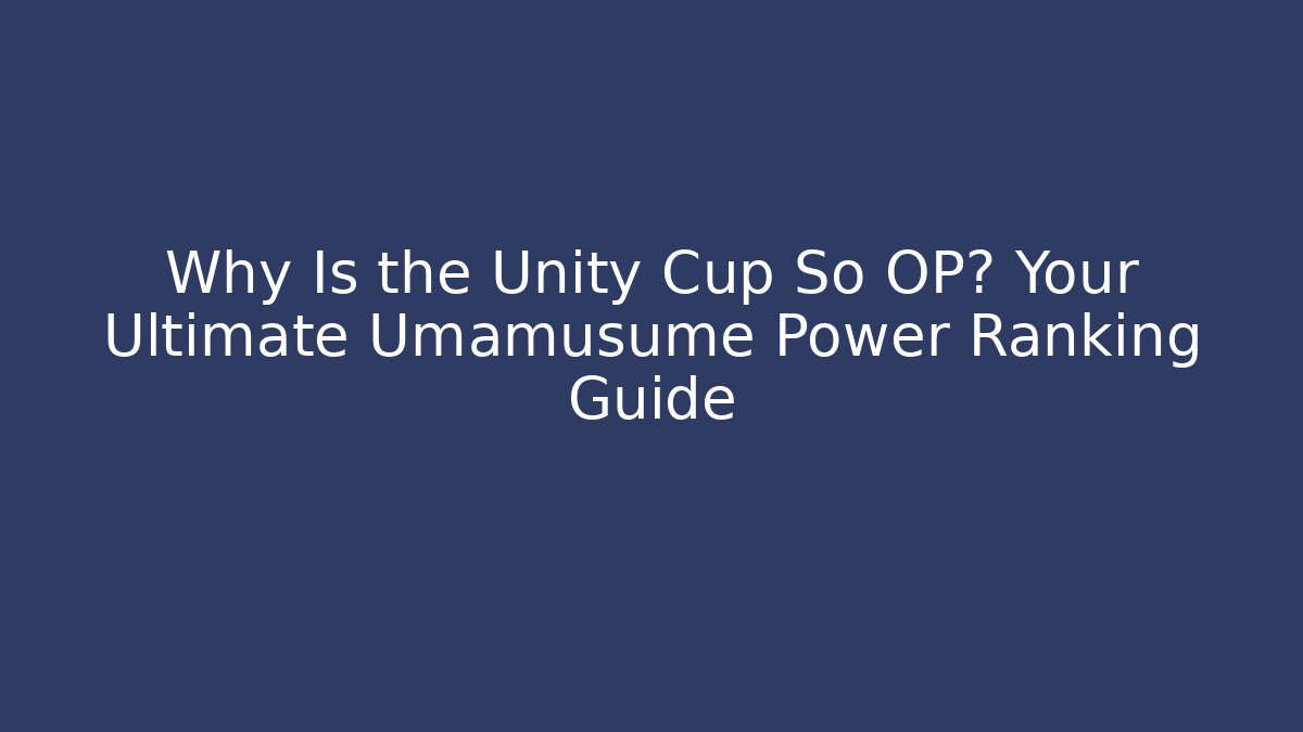 Why Is the Unity Cup So OP? Your Ultimate Umamusume Power Ranking Guide