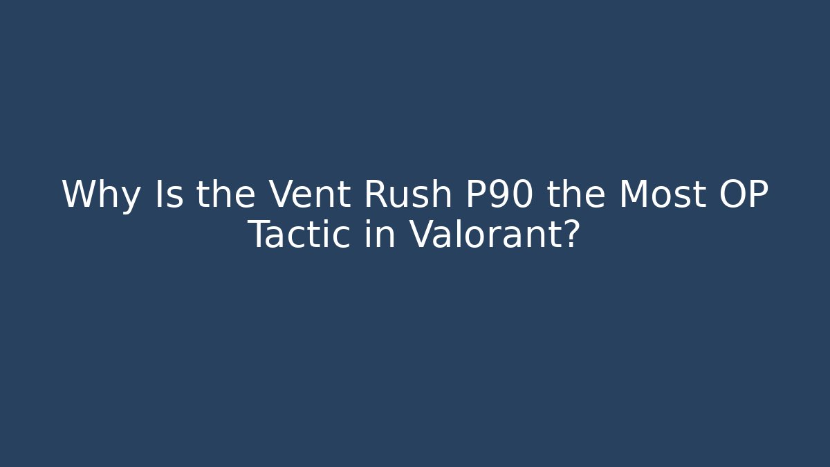 Why Is the Vent Rush P90 the Most OP Tactic in Valorant?