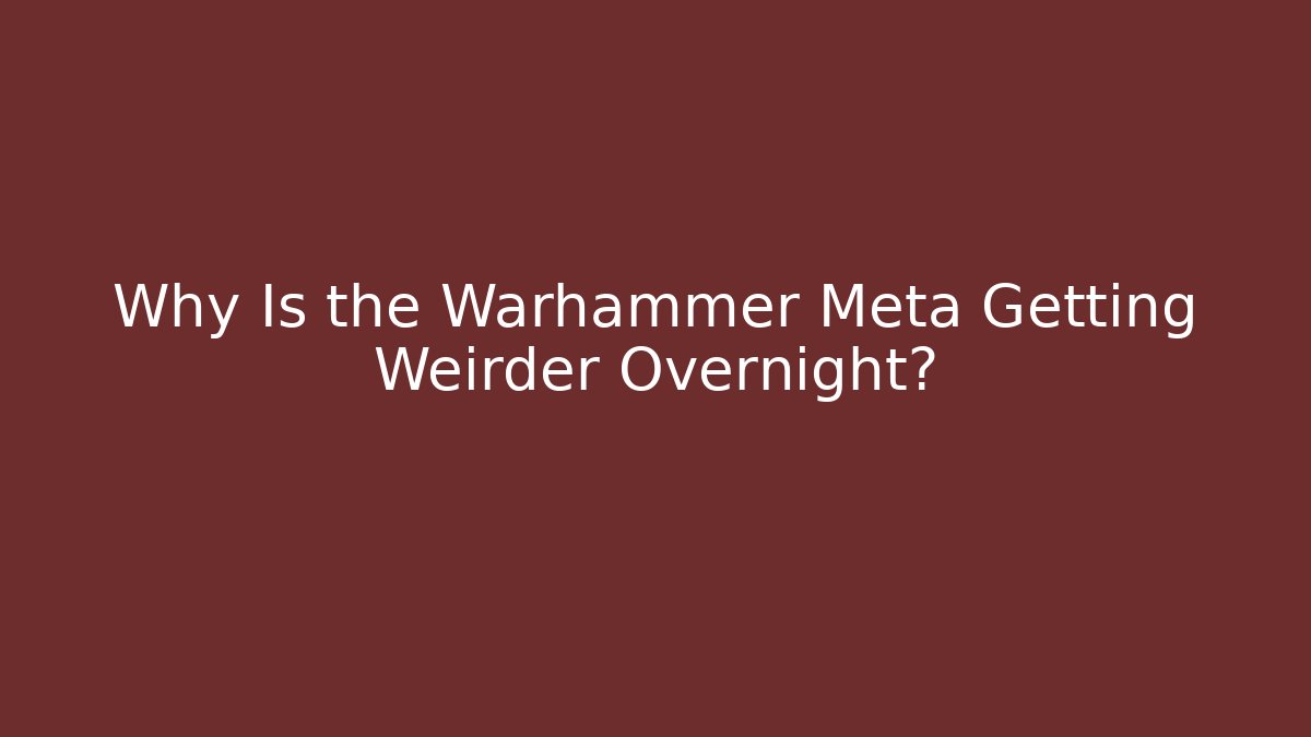 Why Is the Warhammer Meta Getting Weirder Overnight?