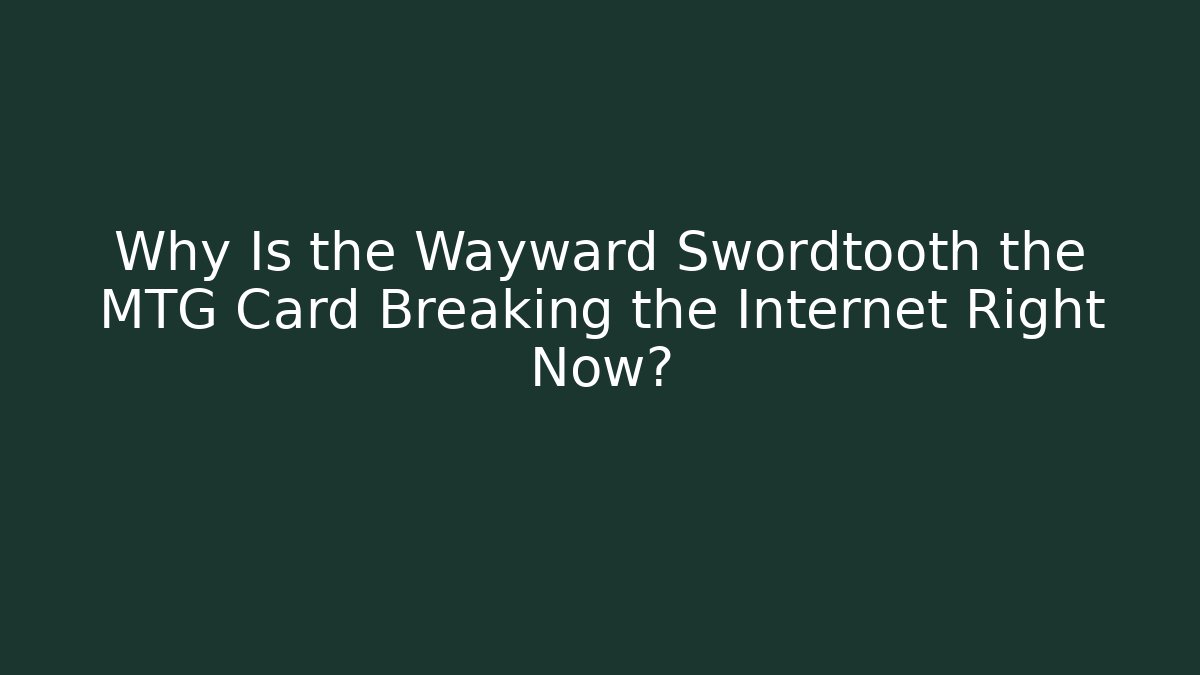 Why Is the Wayward Swordtooth the MTG Card Breaking the Internet Right Now?