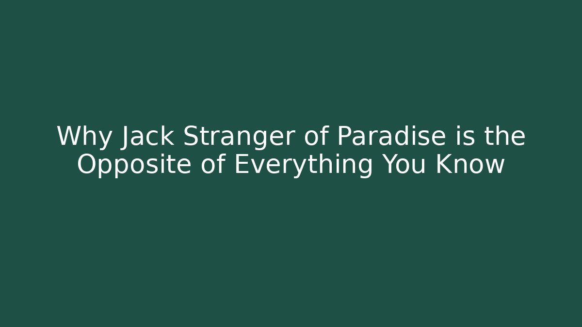 Why Jack Stranger of Paradise is the Opposite of Everything You Know