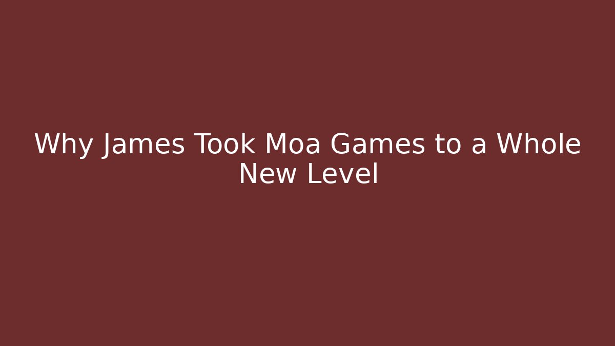 Why James Took Moa Games to a Whole New Level