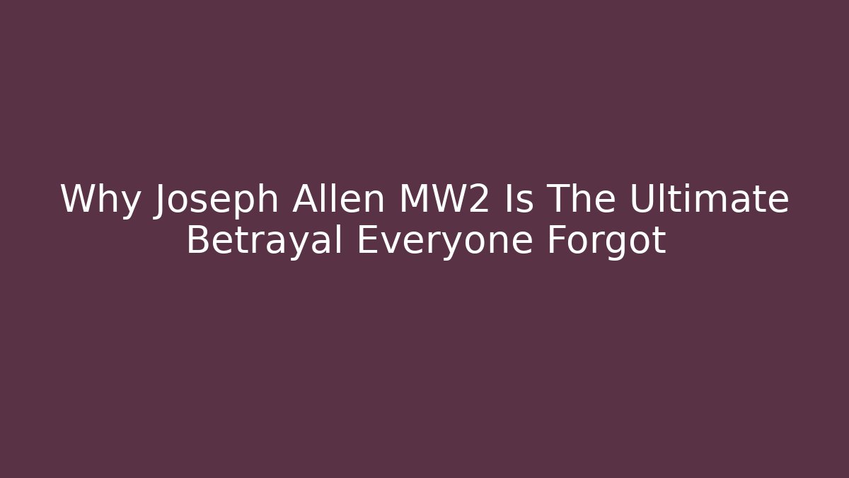 Why Joseph Allen MW2 Is The Ultimate Betrayal Everyone Forgot