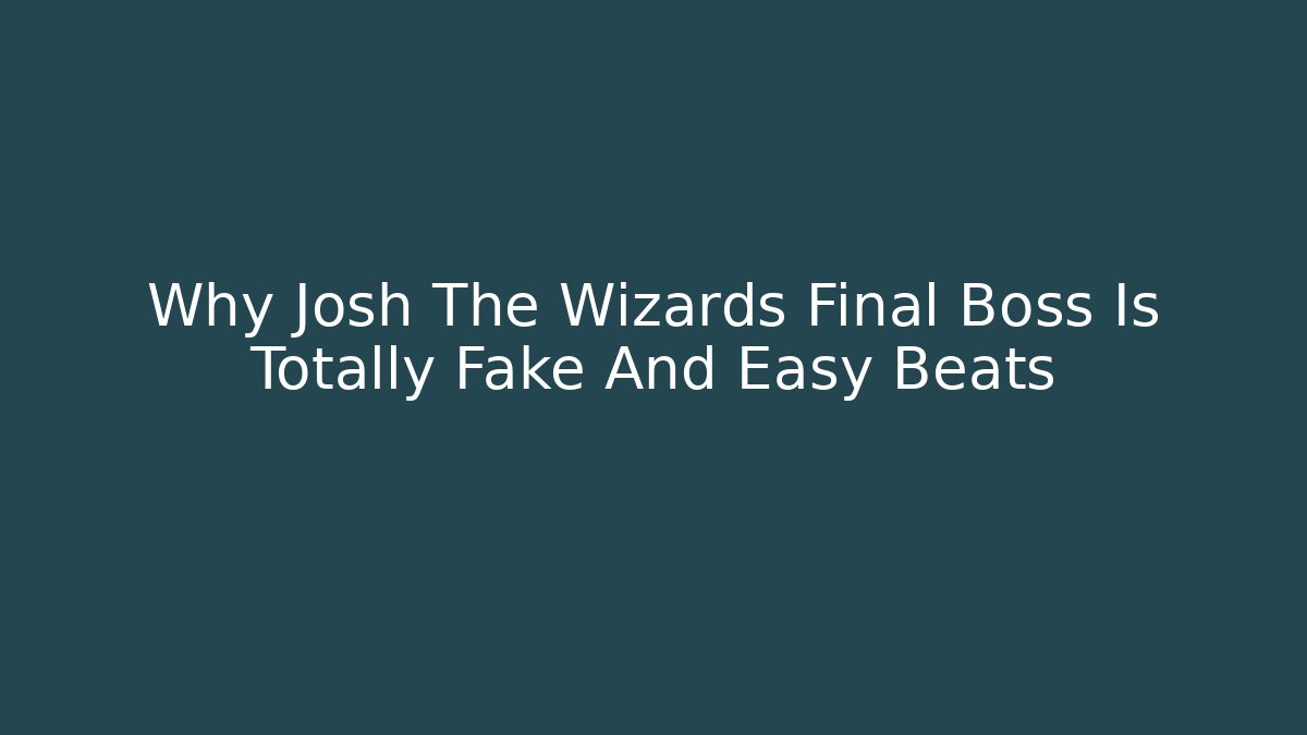 Why Josh The Wizards Final Boss Is Totally Fake And Easy Beats